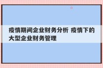 疫情期间企业财务分析 疫情下的大型企业财务管理