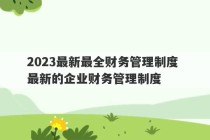 2023最新最全财务管理制度 最新的企业财务管理制度