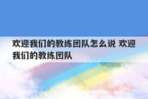 欢迎我们的教练团队怎么说 欢迎我们的教练团队