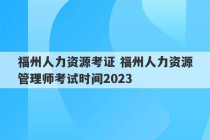 福州人力资源考证 福州人力资源管理师考试时间2023
