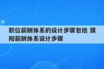 职位薪酬体系的设计步骤包括 濮阳薪酬体系设计步骤