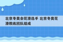 北京冬奥会花滑选手 北京冬奥花滑教练团队组成