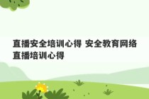 直播安全培训心得 安全教育网络直播培训心得