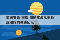 南通支云 谢辉 南通支云队主教练谢辉的教练团队