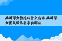 乒乓球女教练叫什么名字 乒乓球女团队教练名字有哪些