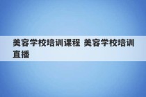 美容学校培训课程 美容学校培训直播