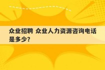 众业招聘 众业人力资源咨询电话是多少？