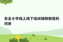 包含小学线上线下培训视频教程的词条