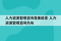 人力资源管理咨询发展前景 人力资源管理咨询方向