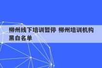 柳州线下培训暂停 柳州培训机构黑白名单