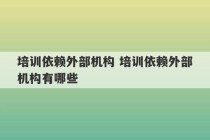 培训依赖外部机构 培训依赖外部机构有哪些