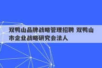 双鸭山品牌战略管理招聘 双鸭山市企业战略研究会法人