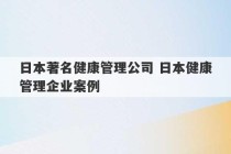 日本著名健康管理公司 日本健康管理企业案例