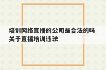 培训网络直播的公司是合法的吗 关于直播培训违法