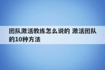 团队激活教练怎么说的 激活团队的10种方法