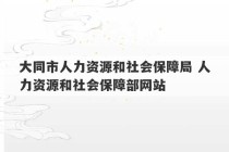 大同市人力资源和社会保障局 人力资源和社会保障部网站