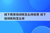 线下教育培训班怎么样收费 线下培训机构怎么样