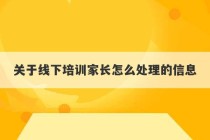 关于线下培训家长怎么处理的信息