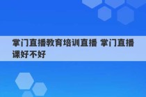 掌门直播教育培训直播 掌门直播课好不好