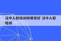 汉中入职培训班哪家好 汉中入职培训