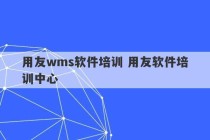 用友wms软件培训 用友软件培训中心