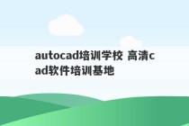 autocad培训学校 高清cad软件培训基地