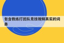 包含教练打团队竞技视频真实的词条