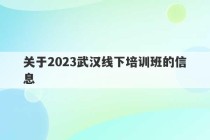 关于2023武汉线下培训班的信息