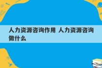 人力资源咨询作用 人力资源咨询做什么