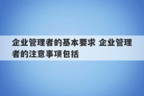 企业管理者的基本要求 企业管理者的注意事项包括