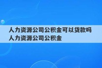 人力资源公司公积金可以贷款吗 人力资源公司公积金