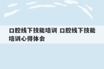 口腔线下技能培训 口腔线下技能培训心得体会