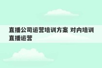 直播公司运营培训方案 对内培训直播运营