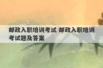 邮政入职培训考试 邮政入职培训考试题及答案