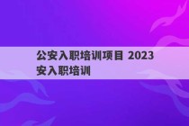 公安入职培训项目 2023
公安入职培训