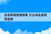 企业财务管理博客 什么叫企业财务管理