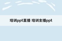 培训ppt直播 培训主播ppt