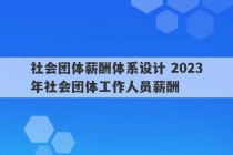 社会团体薪酬体系设计 2023
年社会团体工作人员薪酬