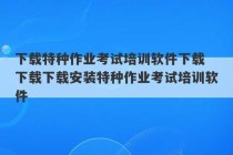 下载特种作业考试培训软件下载 下载下载安装特种作业考试培训软件