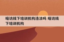 暗访线下培训机构违法吗 暗访线下培训机构