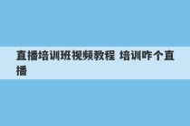 直播培训班视频教程 培训咋个直播