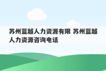 苏州蓝越人力资源有限 苏州蓝越人力资源咨询电话