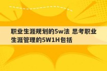 职业生涯规划的5w法 思考职业生涯管理的5W1H包括