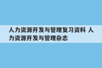 人力资源开发与管理复习资料 人力资源开发与管理杂志