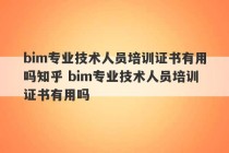 bim专业技术人员培训证书有用吗知乎 bim专业技术人员培训证书有用吗