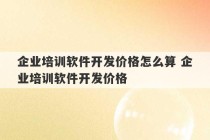 企业培训软件开发价格怎么算 企业培训软件开发价格