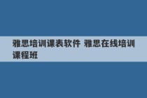 雅思培训课表软件 雅思在线培训课程班