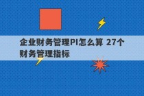 企业财务管理PI怎么算 27个财务管理指标