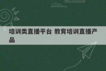 培训类直播平台 教育培训直播产品