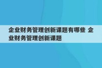 企业财务管理创新课题有哪些 企业财务管理创新课题